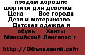 продам хорошие шортики для девочки  › Цена ­ 7 - Все города Дети и материнство » Детская одежда и обувь   . Ханты-Мансийский,Лангепас г.